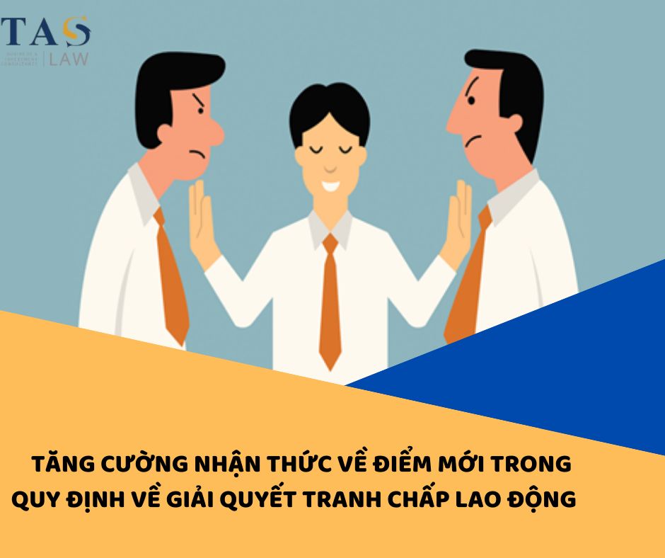 TĂNG CƯỜNG NHẬN THỨC VỀ ĐIỂM MỚI TRONG QUY ĐỊNH VỀ GIẢI QUYẾT TRANH CHẤP LAO ĐỘNG 